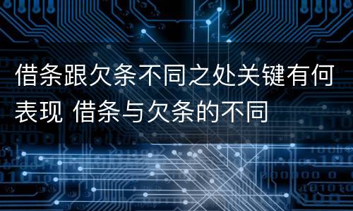 借条跟欠条不同之处关键有何表现 借条与欠条的不同
