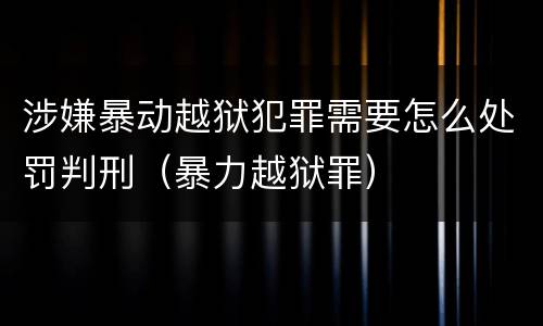 涉嫌暴动越狱犯罪需要怎么处罚判刑（暴力越狱罪）