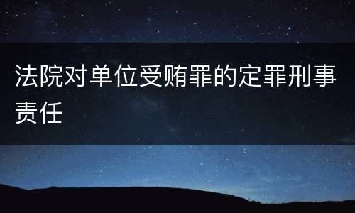 法院对单位受贿罪的定罪刑事责任