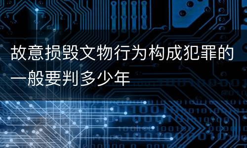 故意损毁文物行为构成犯罪的一般要判多少年
