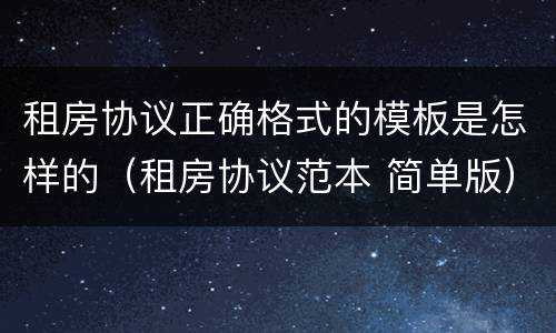 租房协议正确格式的模板是怎样的（租房协议范本 简单版）