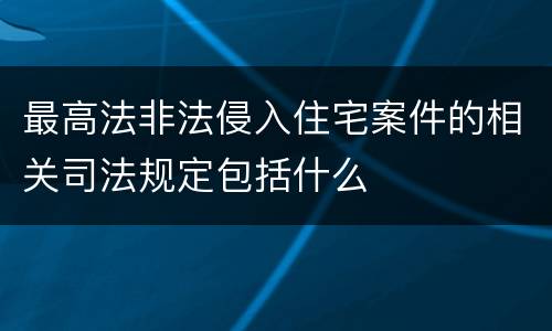 最高法非法侵入住宅案件的相关司法规定包括什么