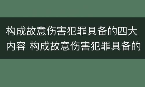 构成故意伤害犯罪具备的四大内容 构成故意伤害犯罪具备的四大内容包括