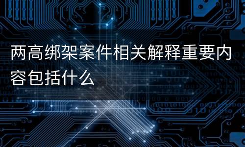 两高绑架案件相关解释重要内容包括什么