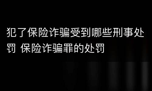 犯了保险诈骗受到哪些刑事处罚 保险诈骗罪的处罚