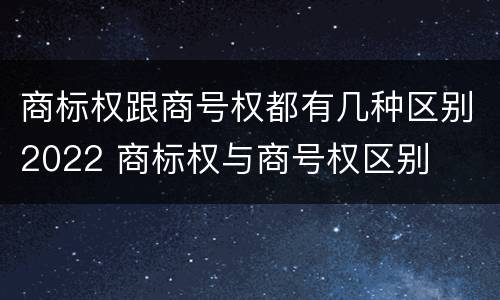 商标权跟商号权都有几种区别2022 商标权与商号权区别
