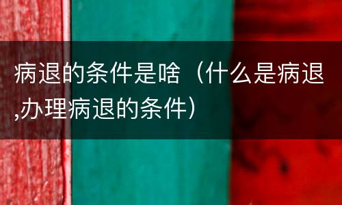病退的条件是啥（什么是病退,办理病退的条件）