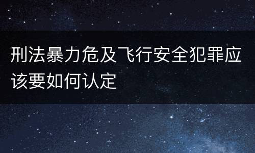 刑法暴力危及飞行安全犯罪应该要如何认定