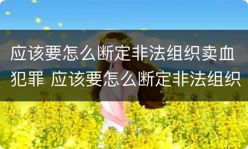 应该要怎么断定非法组织卖血犯罪 应该要怎么断定非法组织卖血犯罪罪名