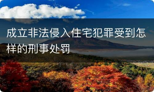 成立非法侵入住宅犯罪受到怎样的刑事处罚