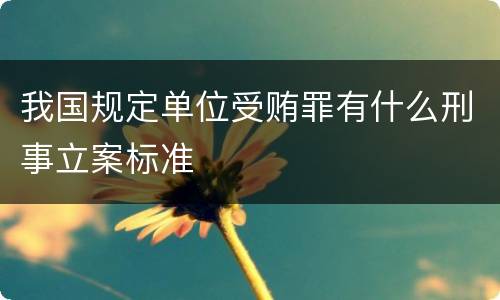 我国规定单位受贿罪有什么刑事立案标准