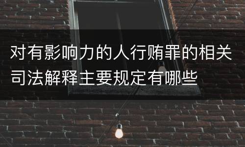对有影响力的人行贿罪的相关司法解释主要规定有哪些