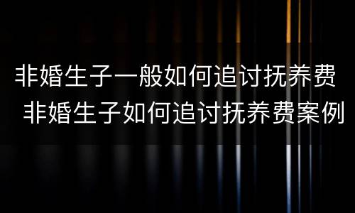 非婚生子一般如何追讨抚养费 非婚生子如何追讨抚养费案例