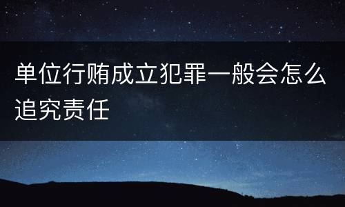 单位行贿成立犯罪一般会怎么追究责任