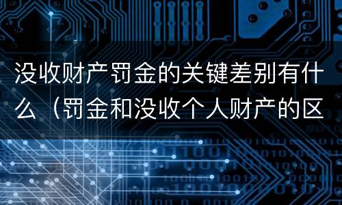 没收财产罚金的关键差别有什么（罚金和没收个人财产的区别）