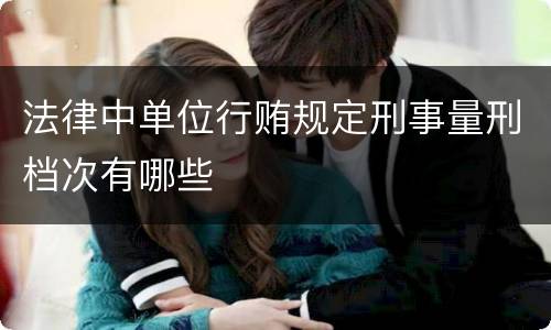 法律中单位行贿规定刑事量刑档次有哪些