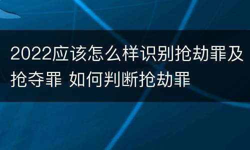 2022应该怎么样识别抢劫罪及抢夺罪 如何判断抢劫罪