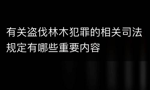 有关盗伐林木犯罪的相关司法规定有哪些重要内容