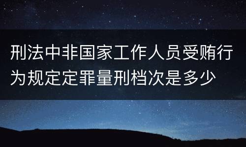 刑法中非国家工作人员受贿行为规定定罪量刑档次是多少