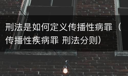 刑法是如何定义传播性病罪（传播性疾病罪 刑法分则）