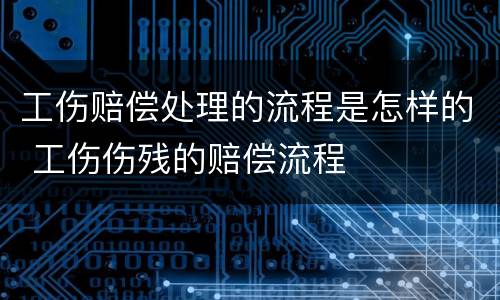 工伤赔偿处理的流程是怎样的 工伤伤残的赔偿流程