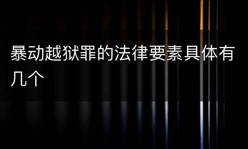 暴动越狱罪的法律要素具体有几个
