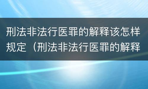 刑法非法行医罪的解释该怎样规定（刑法非法行医罪的解释该怎样规定治安处罚）