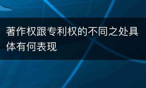 著作权跟专利权的不同之处具体有何表现
