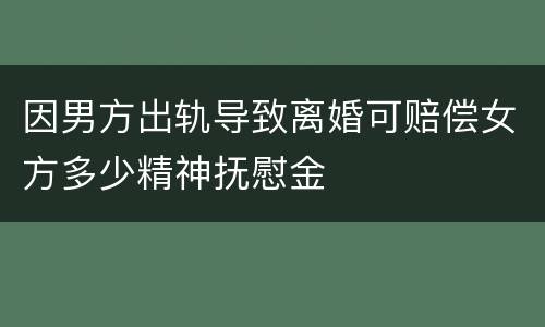 因男方出轨导致离婚可赔偿女方多少精神抚慰金