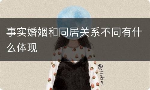 事实婚姻和同居关系不同有什么体现