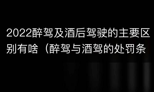 2022醉驾及酒后驾驶的主要区别有啥（醉驾与酒驾的处罚条例）
