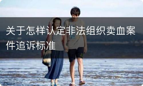 关于怎样认定非法组织卖血案件追诉标准