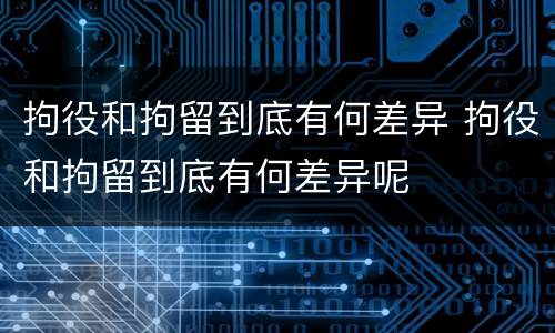 拘役和拘留到底有何差异 拘役和拘留到底有何差异呢