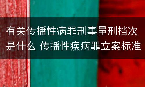有关传播性病罪刑事量刑档次是什么 传播性疾病罪立案标准