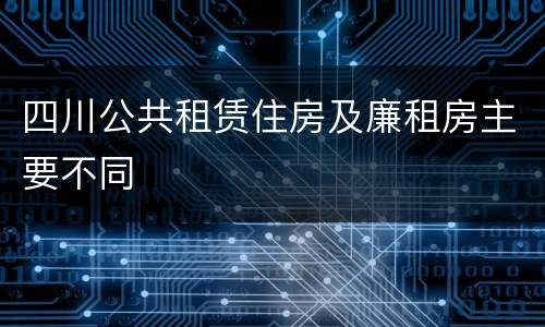四川公共租赁住房及廉租房主要不同