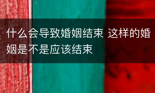 什么会导致婚姻结束 这样的婚姻是不是应该结束