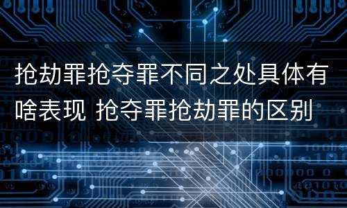 抢劫罪抢夺罪不同之处具体有啥表现 抢夺罪抢劫罪的区别