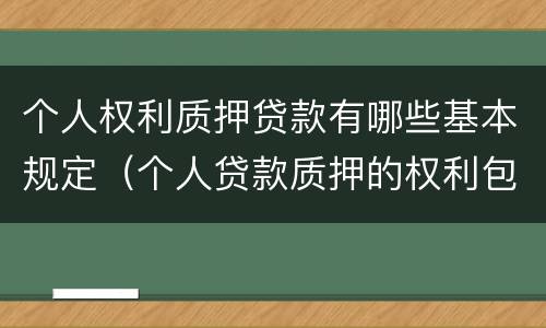 个人权利质押贷款有哪些基本规定（个人贷款质押的权利包括）