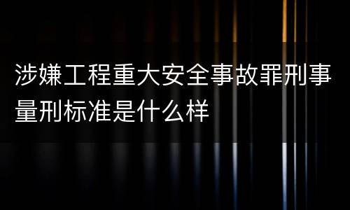 涉嫌工程重大安全事故罪刑事量刑标准是什么样