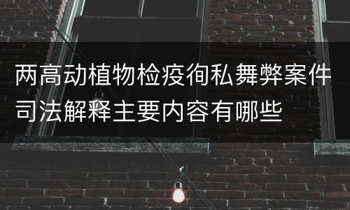 两高动植物检疫徇私舞弊案件司法解释主要内容有哪些