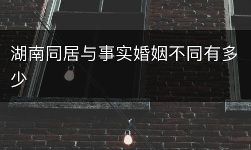 湖南同居与事实婚姻不同有多少