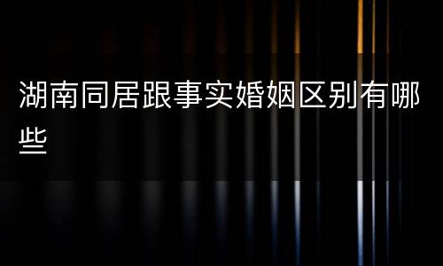 湖南同居跟事实婚姻区别有哪些