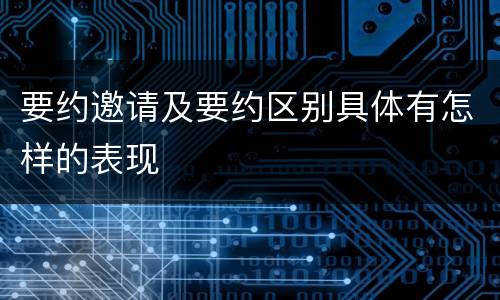 要约邀请及要约区别具体有怎样的表现