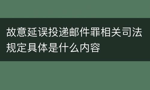 故意延误投递邮件罪相关司法规定具体是什么内容