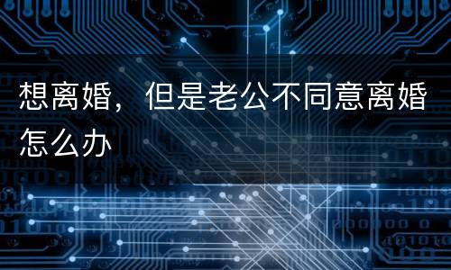 想离婚，但是老公不同意离婚怎么办