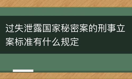过失泄露国家秘密案的刑事立案标准有什么规定