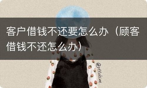 客户借钱不还要怎么办（顾客借钱不还怎么办）