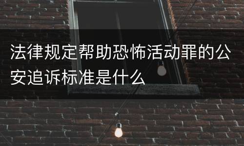 法律规定帮助恐怖活动罪的公安追诉标准是什么