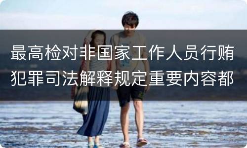 最高检对非国家工作人员行贿犯罪司法解释规定重要内容都有哪些