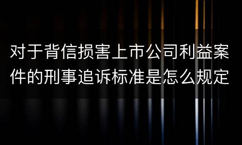 对于背信损害上市公司利益案件的刑事追诉标准是怎么规定